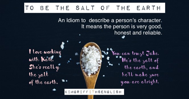 Idiom - to be the salt of the earth. How to describe a good person's character. From the English teaching blog - KimGriffithsEnglish,the place to improve, practice and maintain your English as a second language.